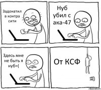 Задонатил в контра сити Нуб убил с ака-47 Здесь мне не быть я нуб=( От КСФ