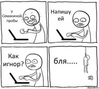 у Семакиной пробы Напишу ей Как игнор? бля.....