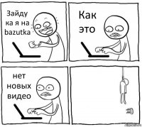 Зайду ка я на bazutka Как это нет новых видео 