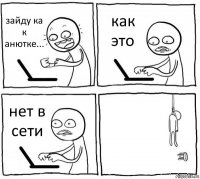 зайду ка к анютке... как это нет в сети 