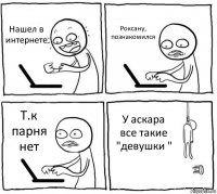 Нашел в интернете Роксану, познакомился Т.к парня нет У аскара все такие "девушки "