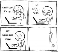 напишу Рите но ведь она не ответит мне 