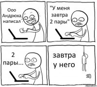 Ооо Андрюха написал "У меня завтра 2 пары" 2 пары... завтра у него