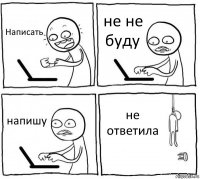 Написать не не буду напишу не ответила