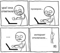 ура! она ответила проверим... ... интернет отключили...