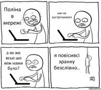 Поліна в мережі ми не зустрічаємосі а як же всьо шо між нами було? я повісивсі зранку безслівно..