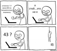 отлично ! У меня 83 по письменному экзамену а стой...это не я 43 ? 