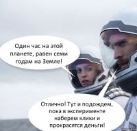 Один час на этой планете, равен семи годам на Земле! Отлично! Тут и подождем, пока в эксперименте наберем клики и прокрасятся деньги!