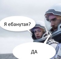 Я ебанутая? ДА