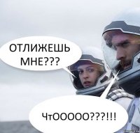 ОТЛИЖЕШЬ МНЕ??? ЧтООООО???!!!