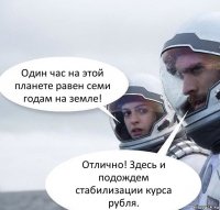 Один час на этой планете равен семи годам на земле! Отлично! Здесь и подождем стабилизации курса рубля.