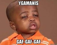 ygamanis gaf-gaf-gaf