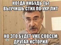 когда нибудь ты выучишь стих по укр.лит но это будет уже совсем другая история