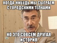 когда-нибудь мы сыграем с городскими телками но это совсем другая история