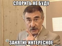 спорить не буду занятие интересное