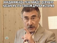 какданнибудь леха найдёт девушку хасану ну это совсем другая история 