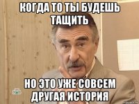 когда то ты будешь тащить но это уже совсем другая история