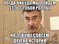 когда-нибудь мы пойдем есть с тобой роллы но это уже совсем другая история