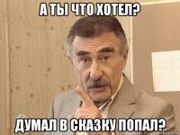 а ты что хотел? думал в сказку попал?