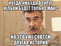 когда-нибудь вокруг юльки будет только макс но это уже совсем другая история