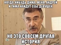 когда-нибудь дима, женя, андрей и тима найдут себе девушек но это совсем другая история