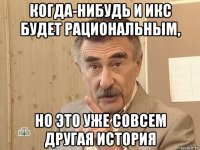 когда-нибудь и икс будет рациональным, но это уже совсем другая история