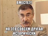 вместе?! но это совсем другая исторически