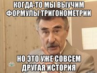 когда-то мы выучим формулы тригонометрии но это уже совсем другая история