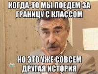 когда-то мы поедем за границу с классом но это уже совсем другая история