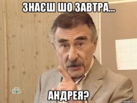 знаєш шо завтра... андрея?