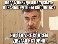 когда-нибудь я лягу спать пораньше,чтобы выспаться но это уже совсем другая история