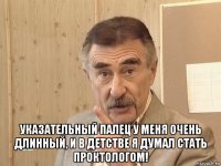  указательный палец у меня очень длинный, и в детстве я думал стать проктологом!