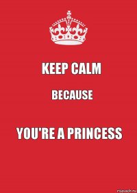 Keep calm because you're a princess