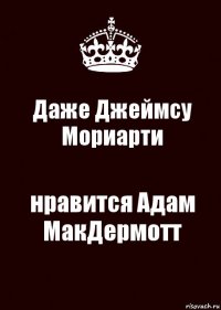 Даже Джеймсу Мориарти нравится Адам МакДермотт