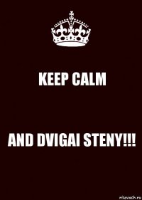 KEEP CALM AND DVIGAI STENY!!!