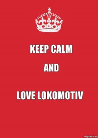 KEEP CALM AND LOVE LOKOMOTIV