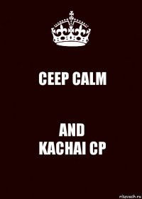 CEEP CALM AND
KACHAI CP