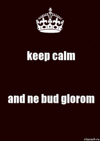 keep calm and ne bud glorom