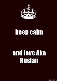 keep calm and love Aka Ruslan