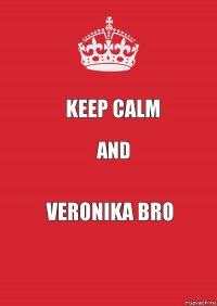 keep calm and Veronika bro