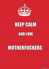 Keep Calm And Love Motherfuckers