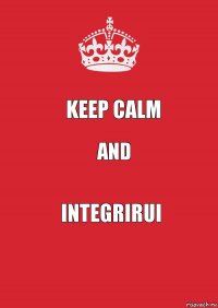 keep calm and INTEGRIRUI