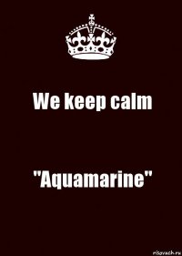 We keep calm "Aquamarine"