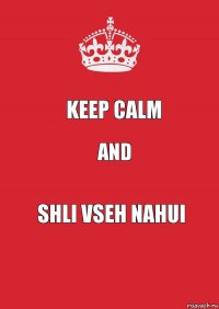 KEEP CALM AND SHLI VSEH NAHUI