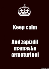 Keep calm And zapizdil mamashu armoturinoi