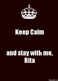 Keep Calm and stay with me, Rita