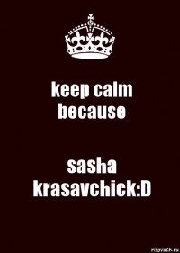 keep calm
because sasha krasavchick:D