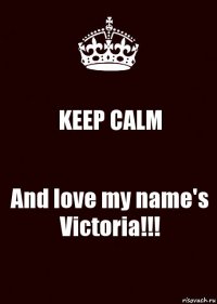 KEEP CALM And love my name's Victoria!!!