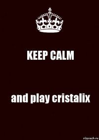 KEEP CALM and play cristalix