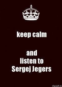 keep calm and
listen to
Sergej Jegers